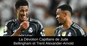 La Dévotion Capillaire de Jude Bellingham et Trent Alexander-Arnold