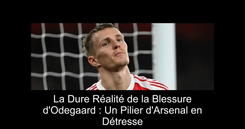 La Dure Réalité de la Blessure d'Odegaard : Un Pilier d'Arsenal en Détresse