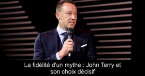 La fidélité d'un mythe : John Terry et son choix décisif