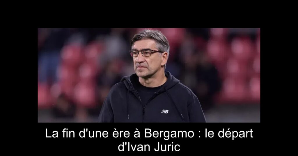 La fin d&rsquo;une ère à Bergamo : le départ d&rsquo;Ivan Juric