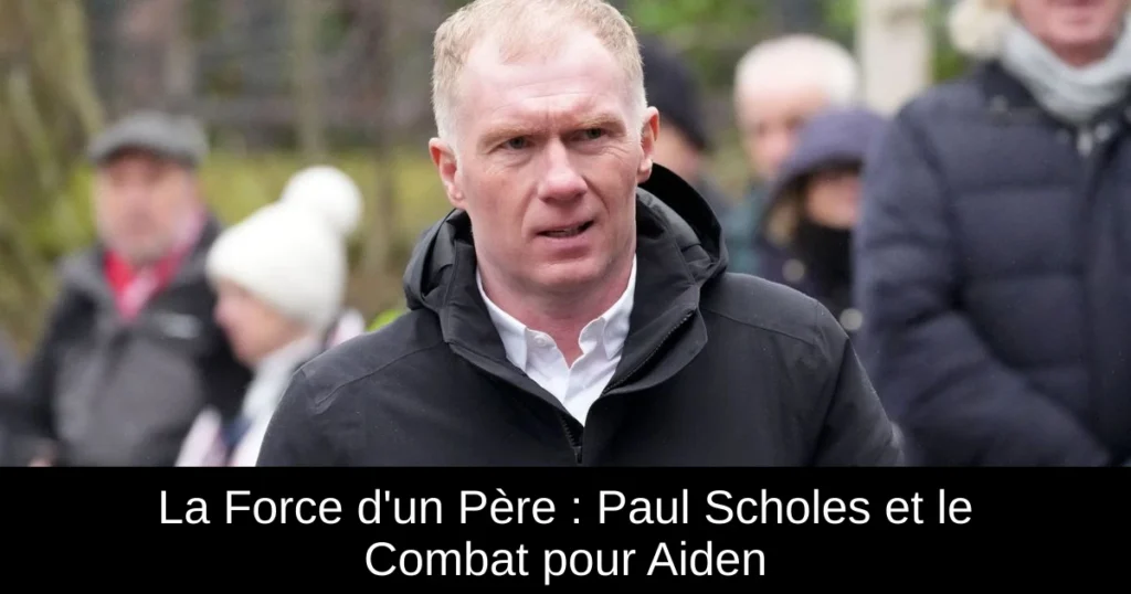 La Force d'un Père : Paul Scholes et le Combat pour Aiden