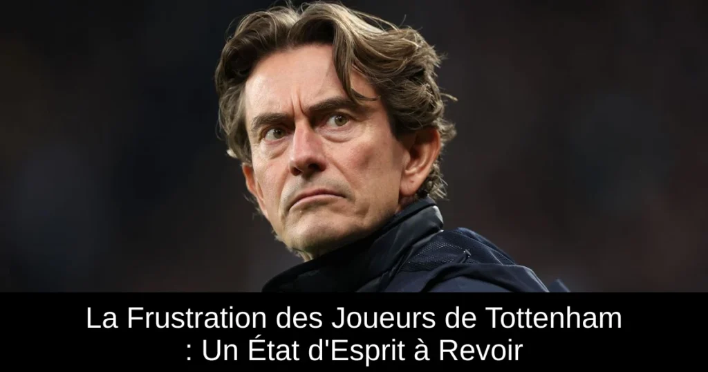 La Frustration des Joueurs de Tottenham : Un État d'Esprit à Revoir