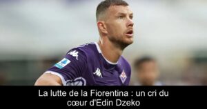 La lutte de la Fiorentina : un cri du cœur d&rsquo;Edin Dzeko