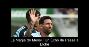 La Magie de Messi : Un Écho du Passé à Elche