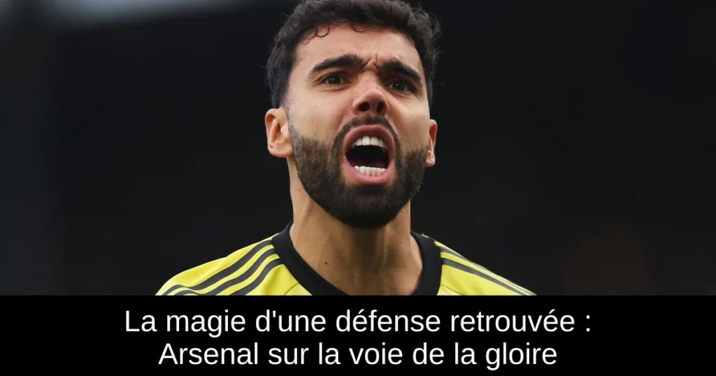 La magie d&rsquo;une défense retrouvée : Arsenal sur la voie de la gloire