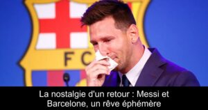 La nostalgie d'un retour : Messi et Barcelone, un rêve éphémère