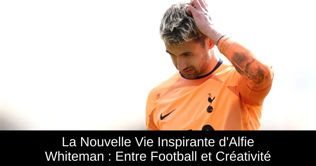 La Nouvelle Vie Inspirante d'Alfie Whiteman : Entre Football et Créativité