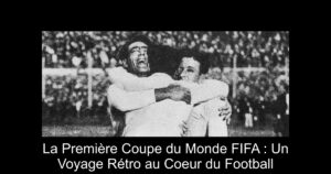 La Première Coupe du Monde FIFA : Un Voyage Rétro au Coeur du Football