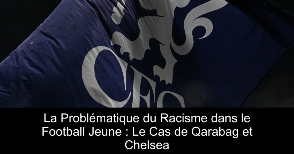 La Problématique du Racisme dans le Football Jeune : Le Cas de Qarabag et Chelsea