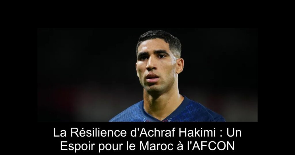 La Résilience d'Achraf Hakimi : Un Espoir pour le Maroc à l'AFCON
