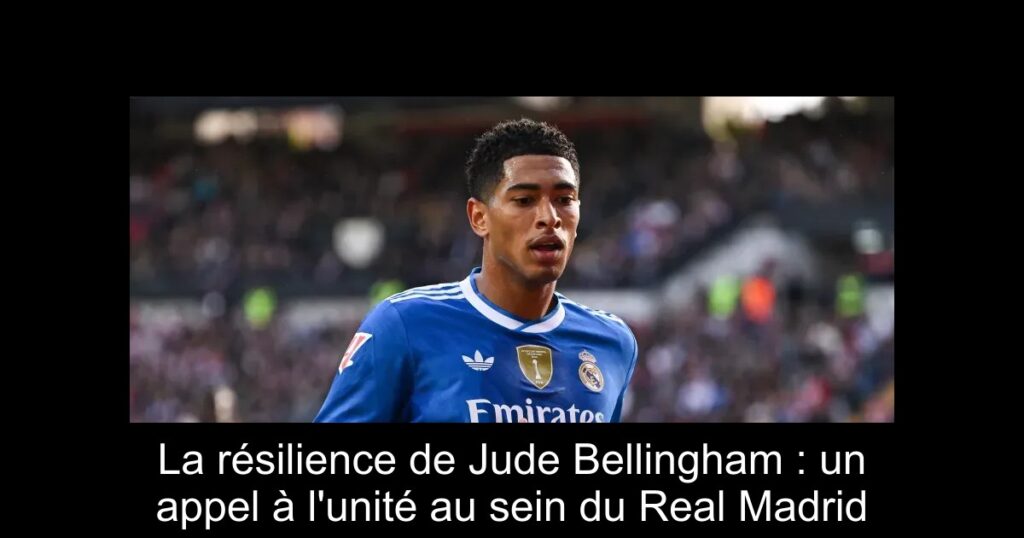 La résilience de Jude Bellingham : un appel à l'unité au sein du Real Madrid
