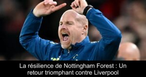 La résilience de Nottingham Forest : Un retour triomphant contre Liverpool