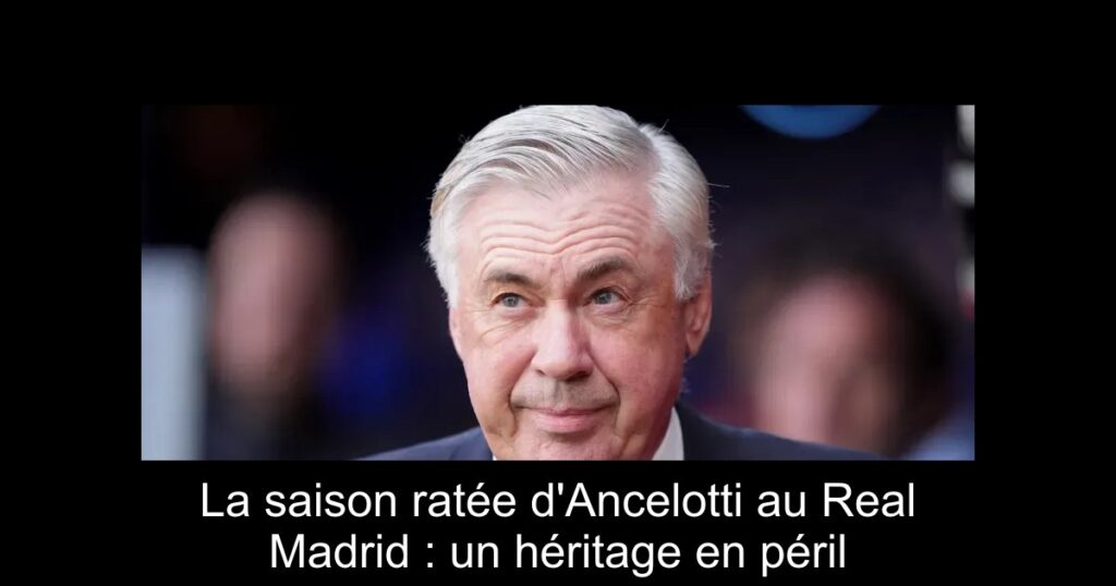 La saison ratée d'Ancelotti au Real Madrid : un héritage en péril