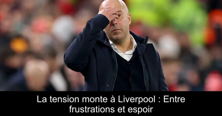 La tension monte à Liverpool : Entre frustrations et espoir