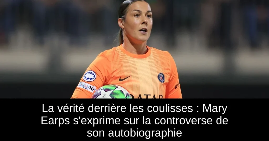 La vérité derrière les coulisses : Mary Earps s'exprime sur la controverse de son autobiographie