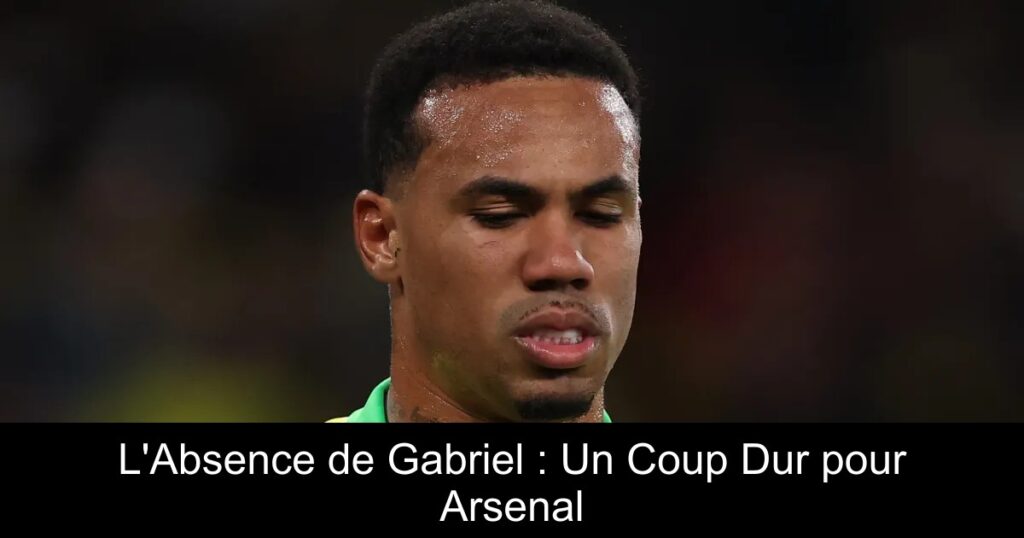 L'Absence de Gabriel : Un Coup Dur pour Arsenal