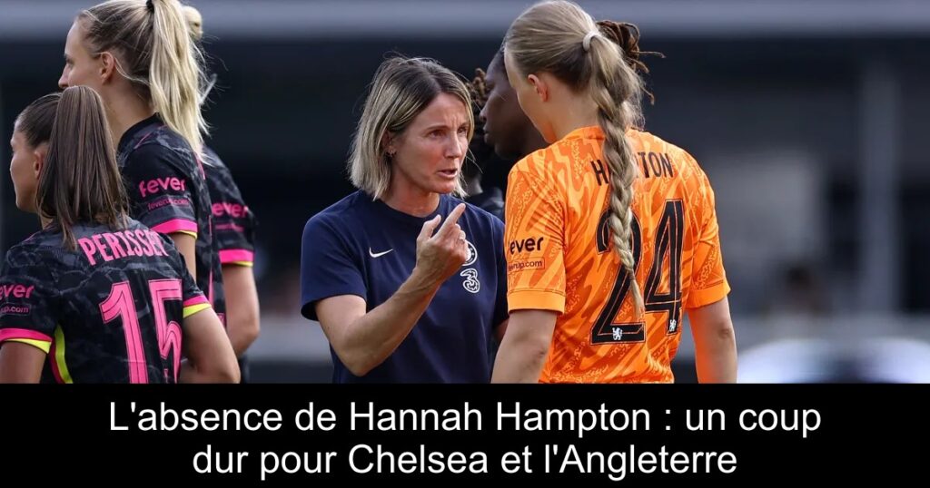 L'absence de Hannah Hampton : un coup dur pour Chelsea et l'Angleterre