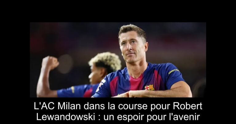 L'AC Milan dans la course pour Robert Lewandowski : un espoir pour l'avenir