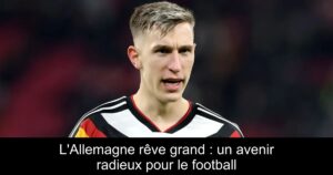 L'Allemagne rêve grand : un avenir radieux pour le football