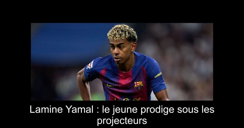Lamine Yamal : le jeune prodige sous les projecteurs