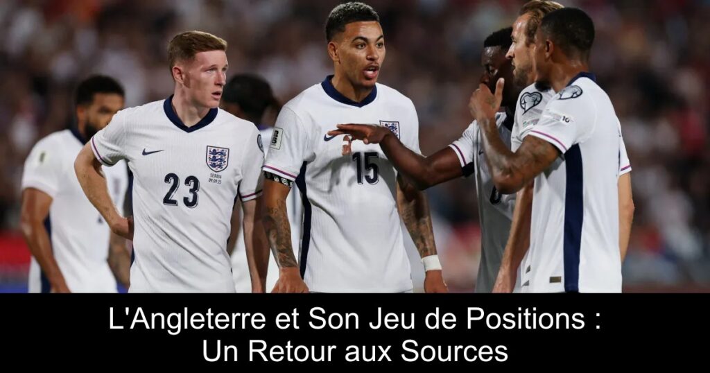 L'Angleterre et Son Jeu de Positions : Un Retour aux Sources