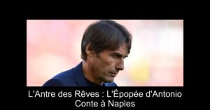L&rsquo;Antre des Rêves : L&rsquo;Épopée d&rsquo;Antonio Conte à Naples