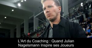 L'Art du Coaching : Quand Julian Nagelsmann Inspire ses Joueurs