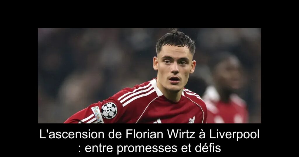 L'ascension de Florian Wirtz à Liverpool : entre promesses et défis
