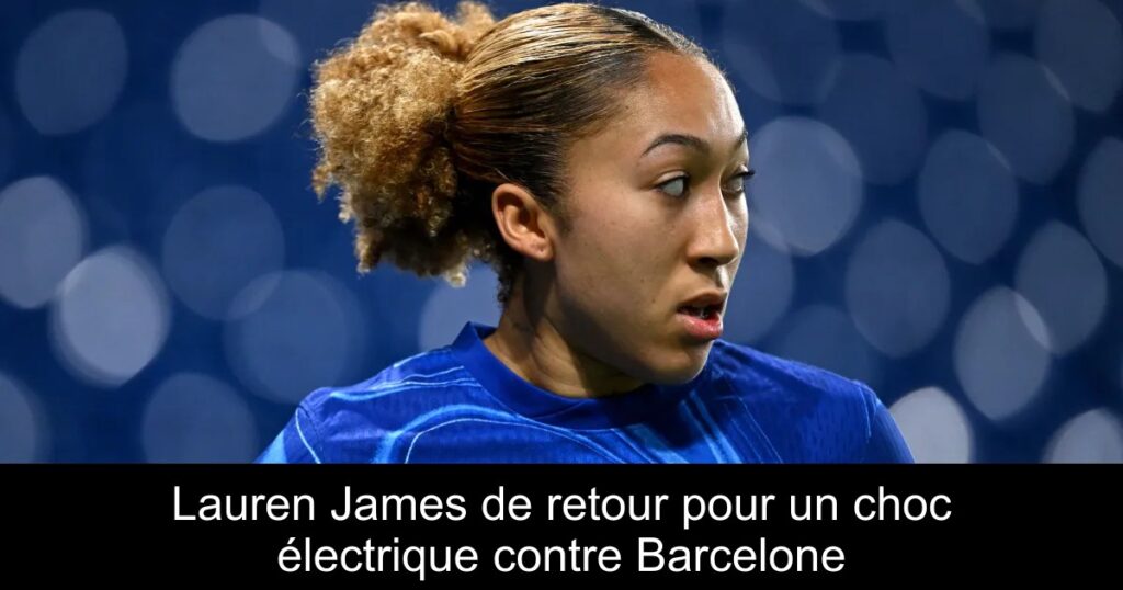 Lauren James de retour pour un choc électrique contre Barcelone