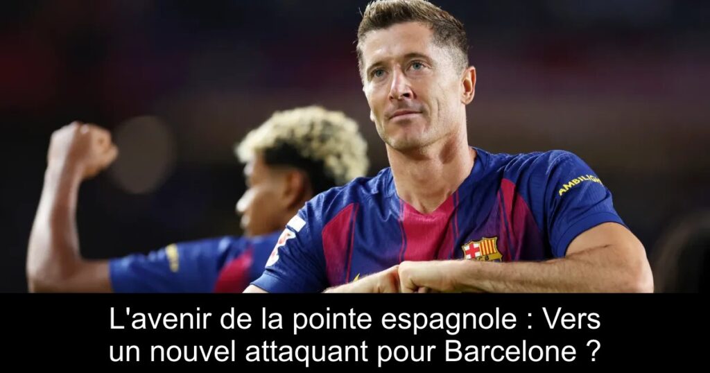 L'avenir de la pointe espagnole : Vers un nouvel attaquant pour Barcelone ?