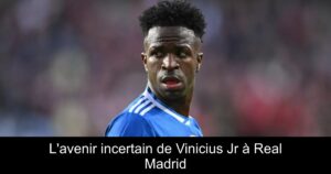 L'avenir incertain de Vinicius Jr à Real Madrid