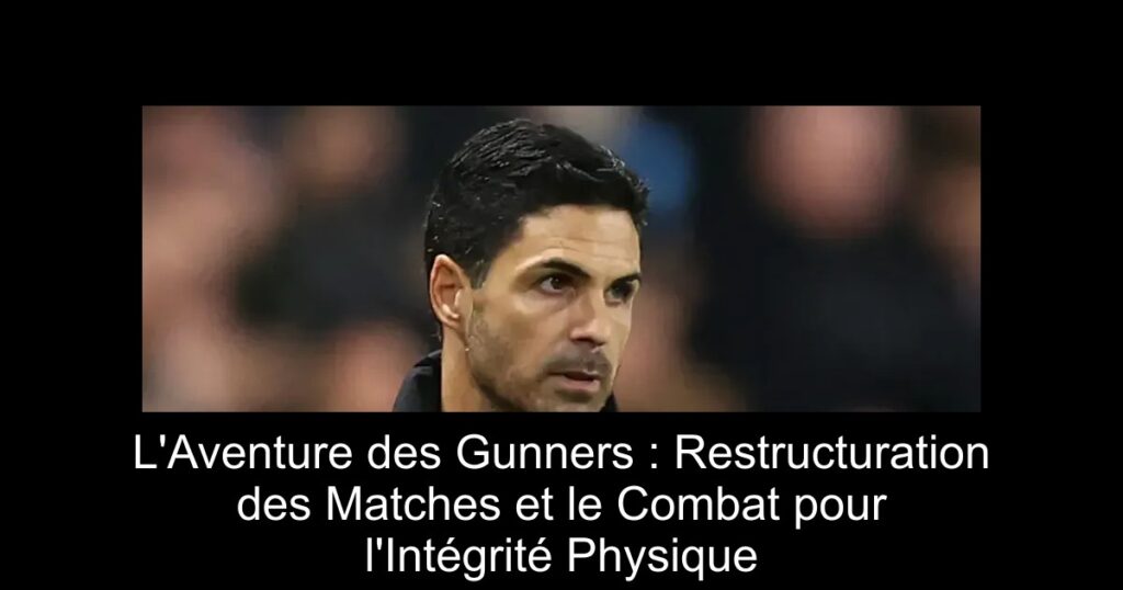 L&rsquo;Aventure des Gunners : Restructuration des Matches et le Combat pour l&rsquo;Intégrité Physique