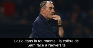 Lazio dans la tourmente : la colère de Sarri face à l&rsquo;adversité