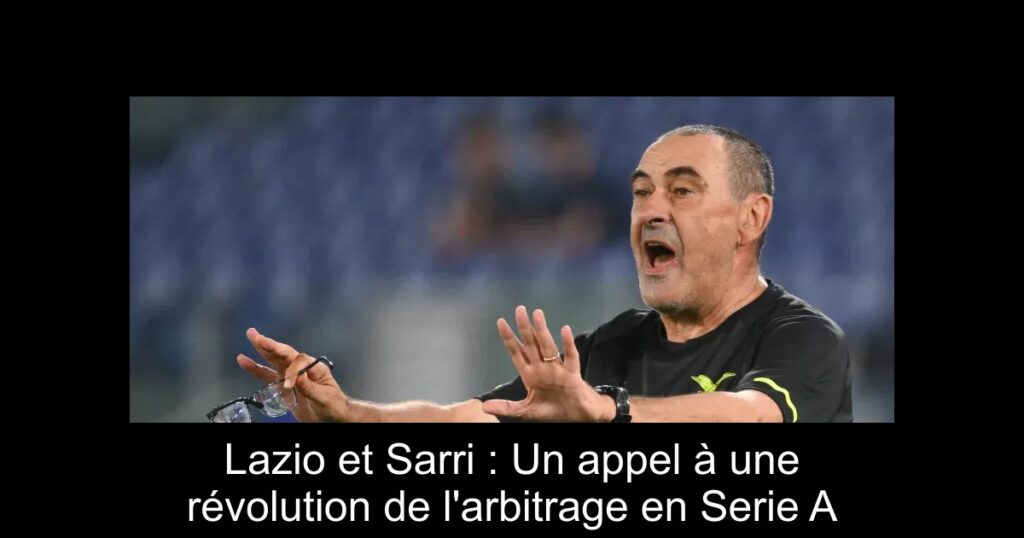Lazio et Sarri : Un appel à une révolution de l&rsquo;arbitrage en Serie A