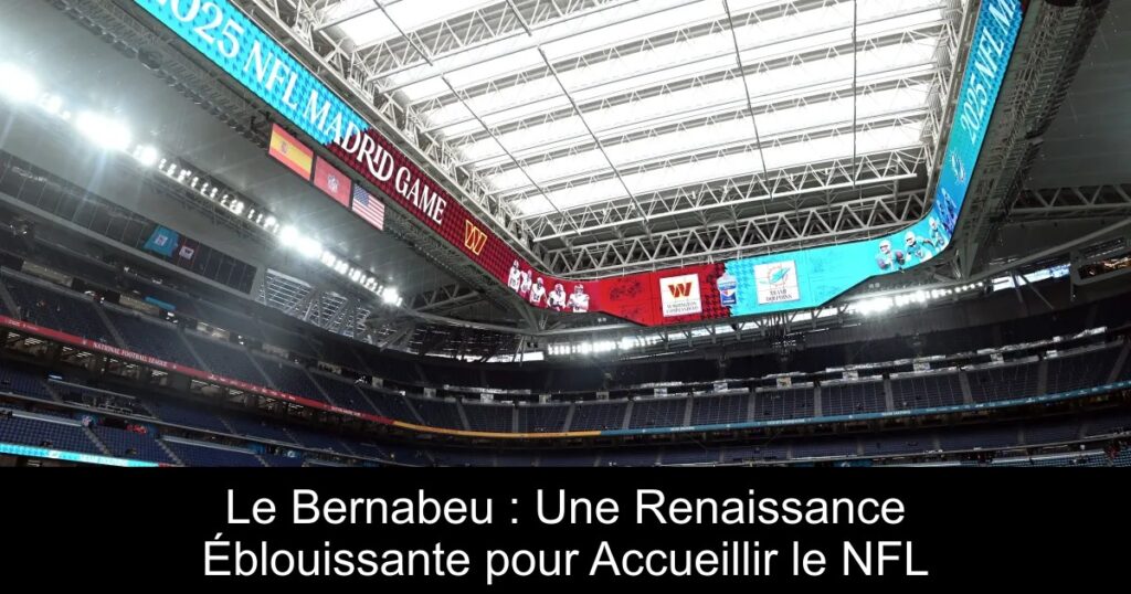 Le Bernabeu : Une Renaissance Éblouissante pour Accueillir le NFL