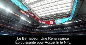 Le Bernabeu : Une Renaissance Éblouissante pour Accueillir le NFL