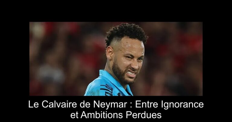 Le Calvaire de Neymar : Entre Ignorance et Ambitions Perdues