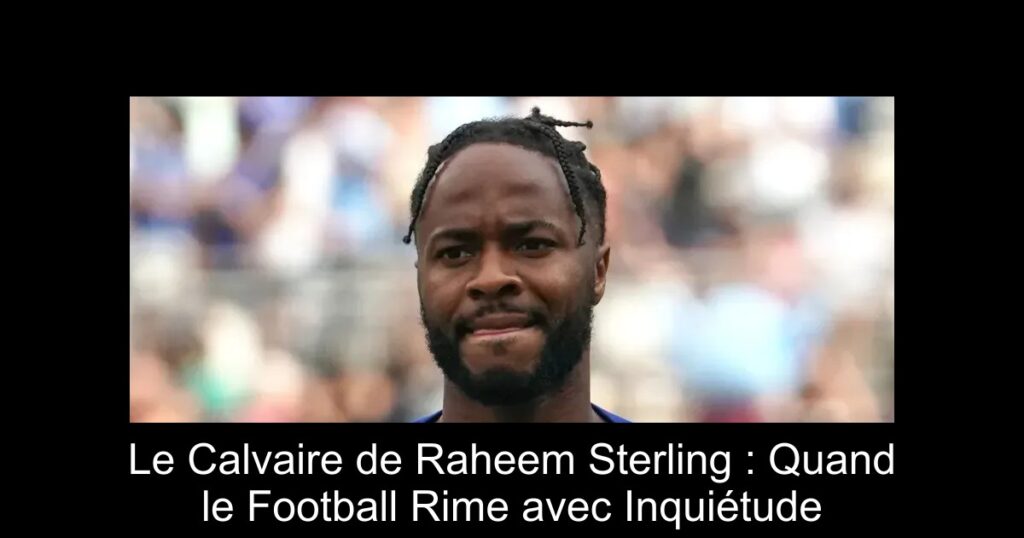 Le Calvaire de Raheem Sterling : Quand le Football Rime avec Inquiétude