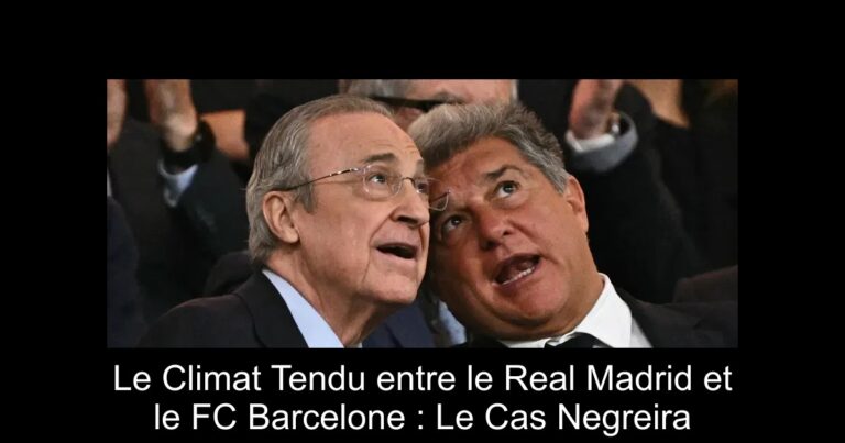 Le Climat Tendu entre le Real Madrid et le FC Barcelone : Le Cas Negreira