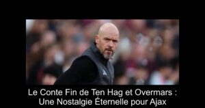 Le Conte Fin de Ten Hag et Overmars : Une Nostalgie Éternelle pour Ajax