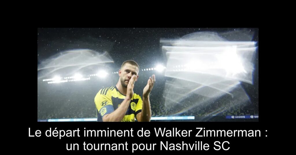 Le départ imminent de Walker Zimmerman : un tournant pour Nashville SC