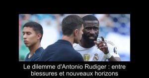 Le dilemme d'Antonio Rudiger : entre blessures et nouveaux horizons