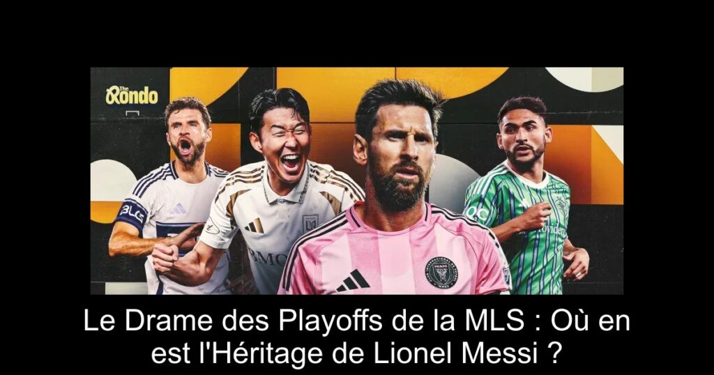 Le Drame des Playoffs de la MLS : Où en est l'Héritage de Lionel Messi ?