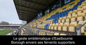 Le geste emblématique d&rsquo;Eastbourne Borough envers ses fervents supporters