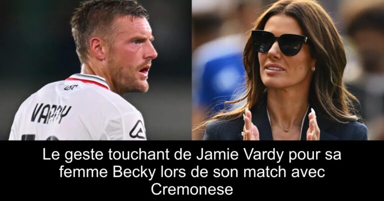 Le geste touchant de Jamie Vardy pour sa femme Becky lors de son match avec Cremonese