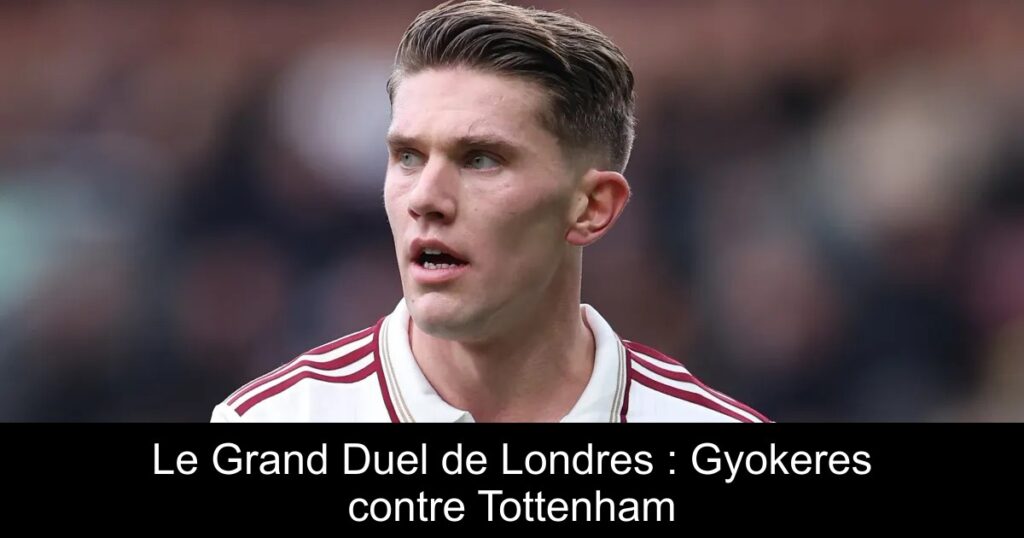 Le Grand Duel de Londres : Gyokeres contre Tottenham