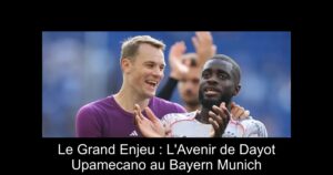 Le Grand Enjeu : L'Avenir de Dayot Upamecano au Bayern Munich