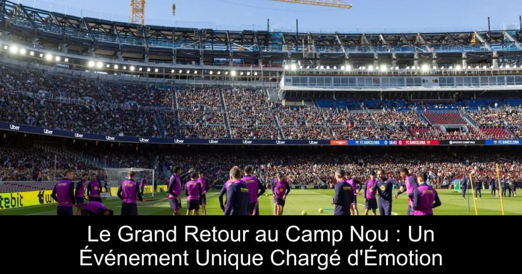 Le Grand Retour au Camp Nou : Un Événement Unique Chargé d'Émotion
