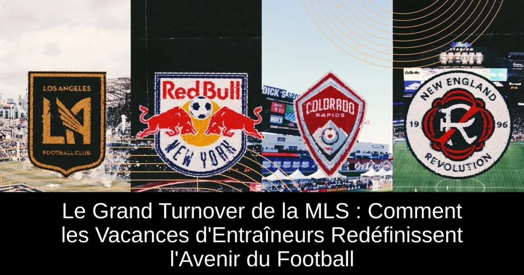 Le Grand Turnover de la MLS : Comment les Vacances d&rsquo;Entraîneurs Redéfinissent l&rsquo;Avenir du Football