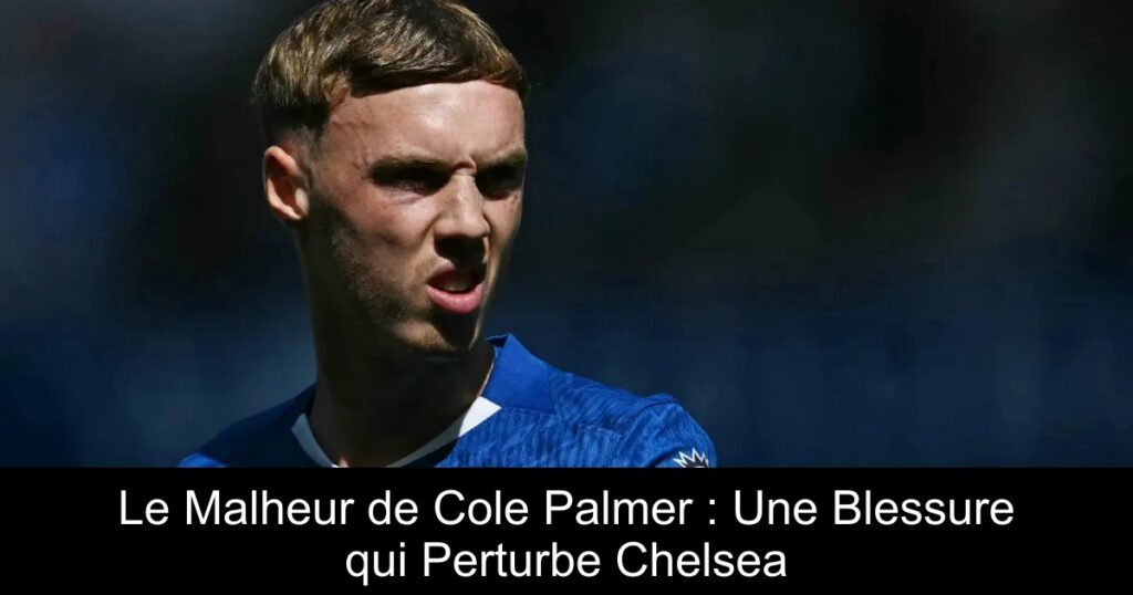 Le Malheur de Cole Palmer : Une Blessure qui Perturbe Chelsea